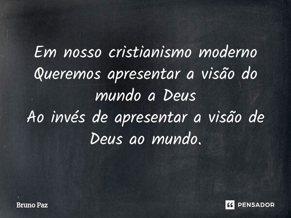 ⁠Em nosso cristianismo moderno Queremos apresentar a visão do mundo a Deus Ao invés de apresentar a visão de Deus ao mundo.... Frase de Bruno paz.