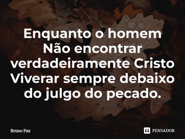 ⁠Enquanto o homem Não encontrar verdadeiramente Cristo Viverar sempre debaixo do julgo do pecado.... Frase de Bruno paz.