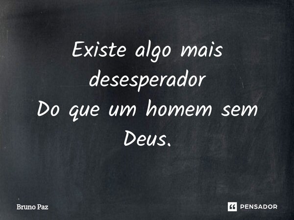 ⁠Existe algo mais desesperador Do que um homem sem Deus.... Frase de Bruno paz.