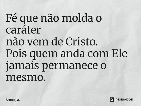 ⁠Fé que não molda o caráter não vem de Cristo. Pois quem anda com Ele jamais permanece o mesmo.... Frase de Bruno paz.