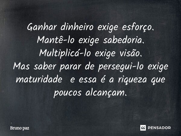 ⁠Ganhar dinheiro exige esforço. Mantê-lo exige sabedoria. Multiplicá-lo exige visão. Mas saber parar de persegui-lo exige maturidade e essa é a riqueza que pouc... Frase de Bruno paz.