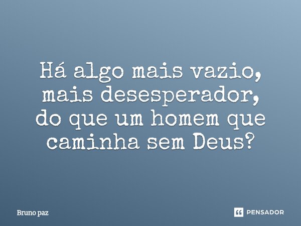 ⁠Há algo mais vazio, mais desesperador, do que um homem que caminha sem Deus?... Frase de Bruno paz.