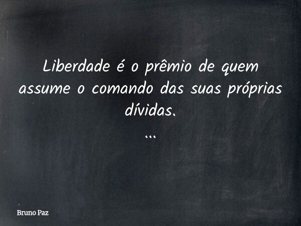 Liberdade é o prêmio de quem assume o comando das suas próprias dívidas. ...... Frase de Bruno Paz.
