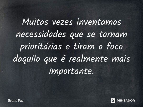 ⁠Muitas vezes inventamos necessidades que se tornam prioritárias e tiram o foco daquilo que é realmente mais importante.... Frase de Bruno paz.