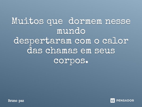 Muitos que dormem nesse mundo despertaram com o calor das chamas em seus corpos. ⁠... Frase de Bruno paz.