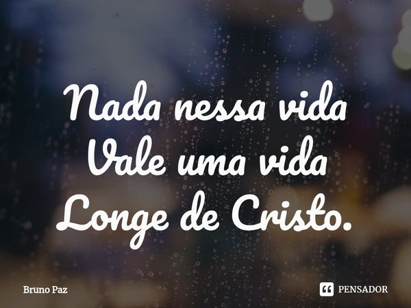 ⁠Nada nessa vida
Vale uma vida
Longe de Cristo.... Frase de Bruno paz.