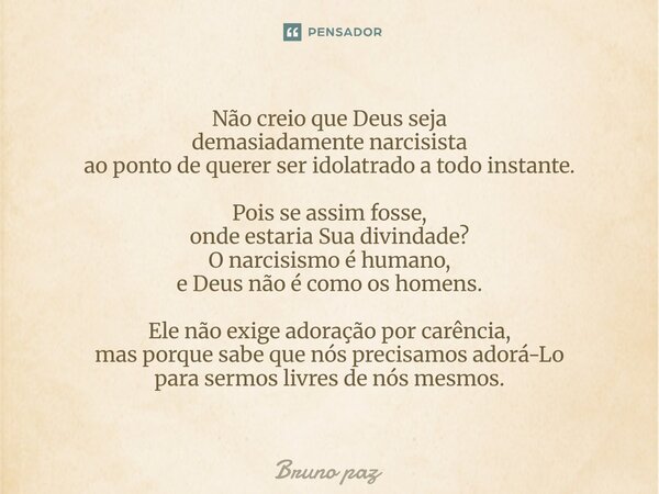 ⁠Não creio que Deus seja demasiadamente narcisista ao ponto de querer ser idolatrado a todo instante. Pois se assim fosse, onde estaria Sua divindade? O narcisi... Frase de Bruno paz.