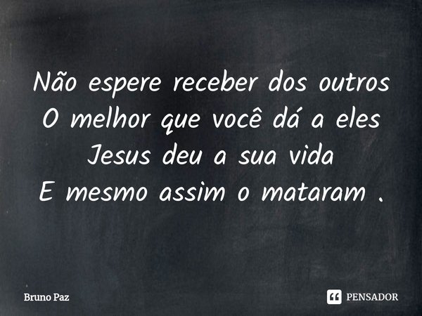 ⁠Não espere receber dos outros O melhor que você dá a eles Jesus deu a sua vida E mesmo assim o mataram .... Frase de Bruno paz.