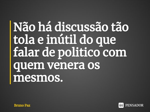 ⁠Não há discussão tão tola e inútil do que falar de politico com quem venera os mesmos.... Frase de Bruno paz.
