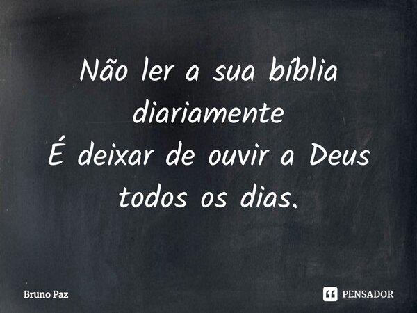 ⁠Não ler a sua bíblia diariamente É deixar de ouvir a Deus todos os dias.... Frase de Bruno paz.
