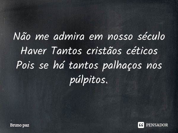 ⁠Não me admira em nosso século
Haver Tantos cristãos céticos
Pois se há tantos palhaços nos púlpitos.... Frase de Bruno paz.