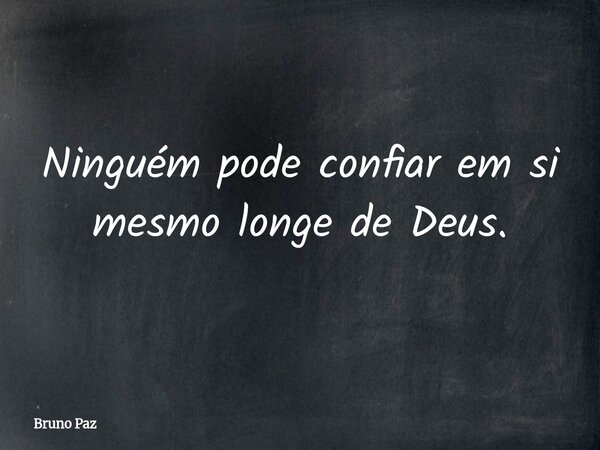 Ninguém pode confiar em si mesmo longe de Deus.... Frase de Bruno Paz.