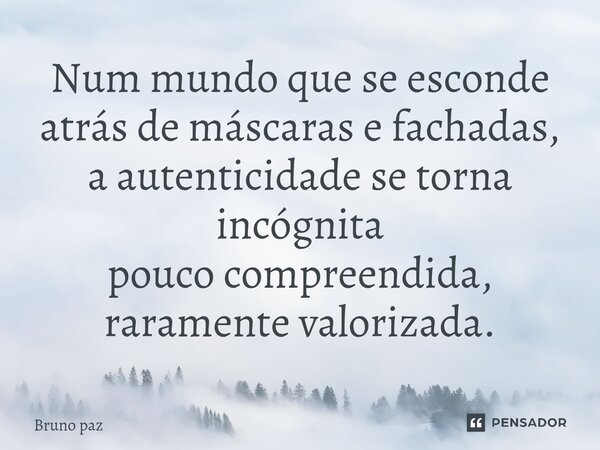 ⁠Num mundo que se esconde atrás de máscaras e fachadas, a autenticidade se torna incógnita pouco compreendida, raramente valorizada.... Frase de Bruno paz.