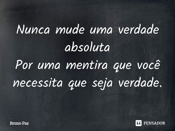 Nunca mude uma verdade absoluta Por uma mentira que você necessita que seja verdade.⁠... Frase de Bruno paz.