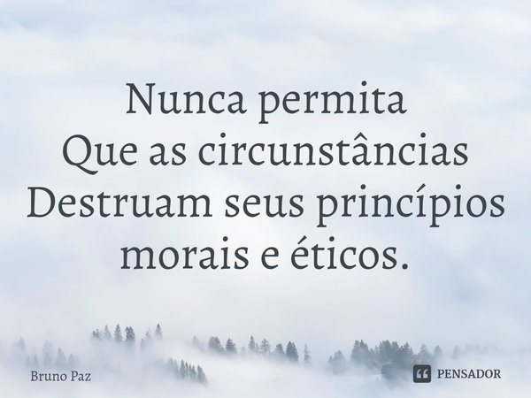 ⁠Nunca permita Que as circunstâncias Destruam seus princípios morais e éticos.... Frase de Bruno paz.