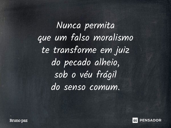 ⁠Nunca permita que um falso moralismo te transforme em juiz do pecado alheio, sob o véu frágil do senso comum.... Frase de Bruno paz.