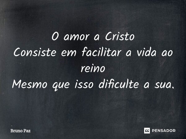 ⁠O amor a Cristo Consiste em facilitar a vida ao reino Mesmo que isso dificulte a sua.... Frase de Bruno paz.