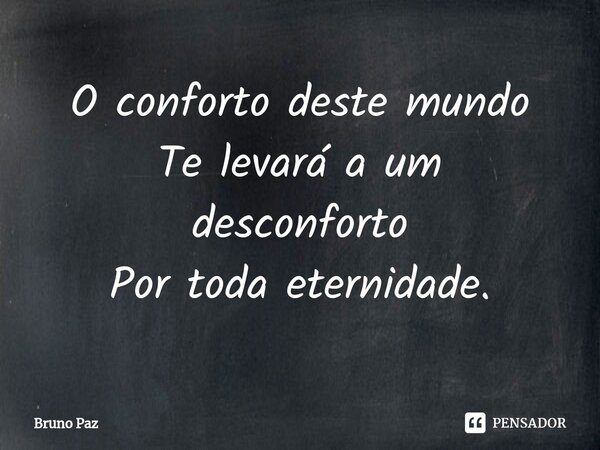 ⁠O conforto deste mundo Te levará a um desconforto Por toda eternidade.... Frase de Bruno paz.