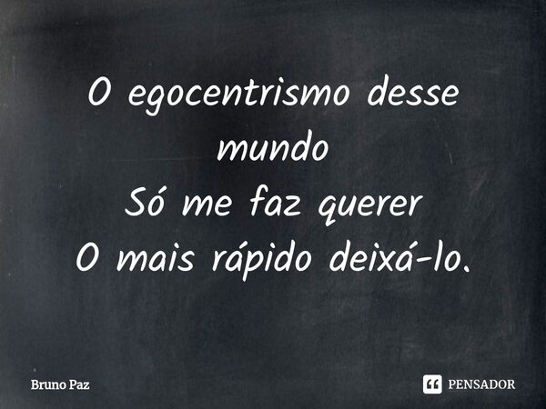 ⁠O egocentrismo desse mundo Só me faz querer O mais rápido deixá-lo.... Frase de Bruno paz.