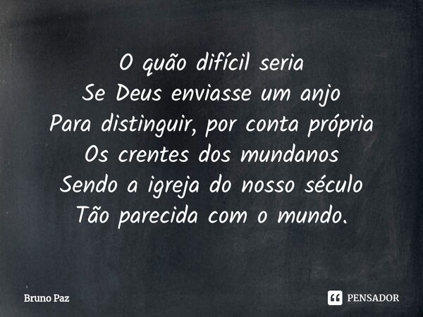 ⁠O quão difícil seria Se Deus enviasse um anjo Para distinguir, por conta própria Os crentes dos mundanos Sendo a igreja do nosso século Tão parecida com o mund... Frase de Bruno paz.