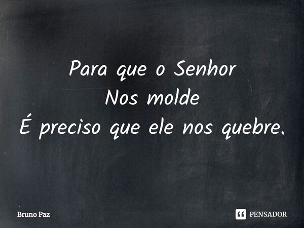 ⁠Para que o Senhor Nos molde É preciso que ele nos quebre.... Frase de Bruno paz.