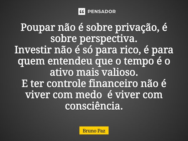 ⁠Poupar não é sobre privação, é sobre perspectiva. Investir não é só para rico, é para quem entendeu que o tempo é o ativo mais valioso. E ter controle financei... Frase de Bruno paz.