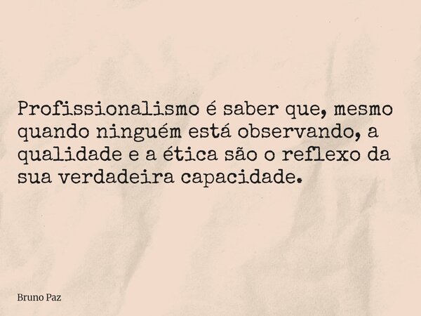 Profissionalismo é saber que, mesmo quando ninguém está observando, a qualidade e a ética são o reflexo da sua verdadeira capacidade.... Frase de Bruno Paz.