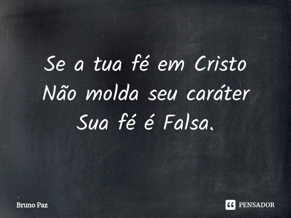 ⁠Se a tua fé em Cristo Não molda seu caráter Sua fé é Falsa.... Frase de Bruno paz.