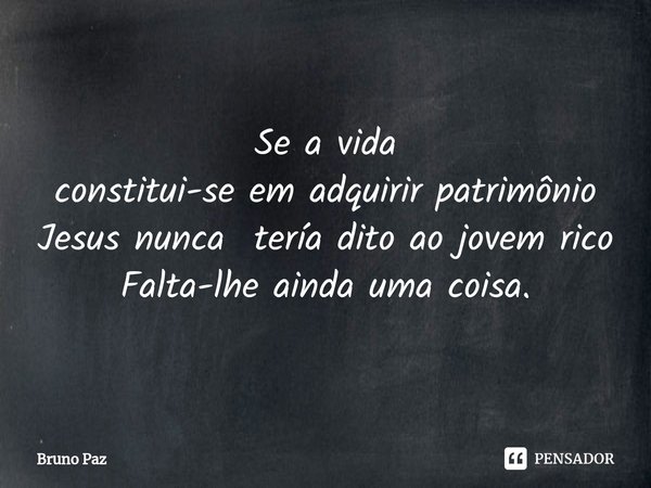 ⁠Se a vida constitui-se em adquirir patrimônio Jesus nunca tería dito ao jovem rico Falta-lhe ainda uma coisa.... Frase de Bruno paz.