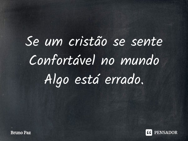 ⁠Se um cristão se sente Confortável no mundo Algo está errado.... Frase de Bruno paz.