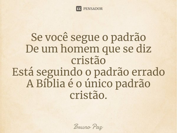 ⁠Se você segue o padrão
De um homem que se diz cristão
Está seguindo o padrão errado
A Bíblia é o único padrão cristão.... Frase de Bruno paz.