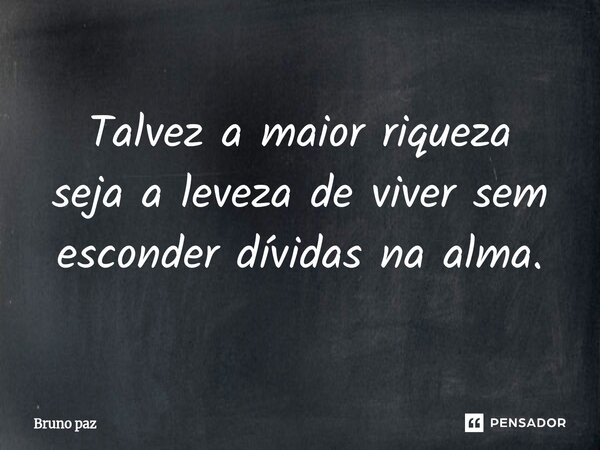 ⁠Talvez a maior riqueza seja a leveza de viver sem esconder dívidas na alma.... Frase de Bruno paz.