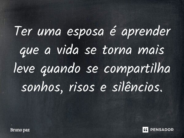 ⁠Ter uma esposa é aprender que a vida se torna mais leve quando se compartilha sonhos, risos e silêncios.... Frase de Bruno paz.