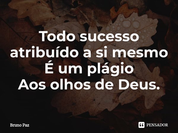 ⁠Todo sucesso atribuído a si mesmo
É um plágio
Aos olhos de Deus.... Frase de Bruno paz.