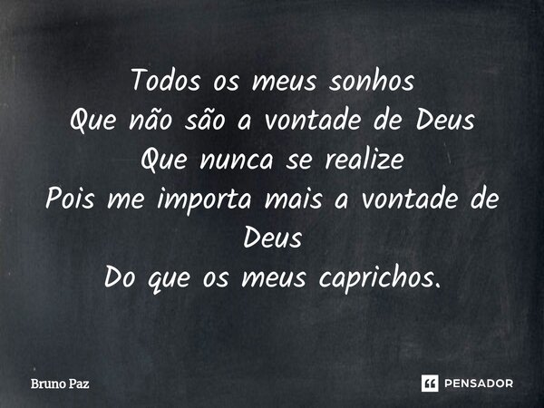 ⁠Todos os meus sonhos Que não são a vontade de Deus Que nunca se realize Pois me importa mais a vontade de Deus Do que os meus caprichos.... Frase de Bruno paz.