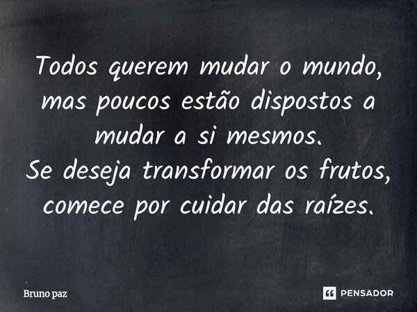 ⁠Todos querem mudar o mundo, mas poucos estão dispostos a mudar a si mesmos. Se deseja transformar os frutos, comece por cuidar das raízes.... Frase de Bruno paz.