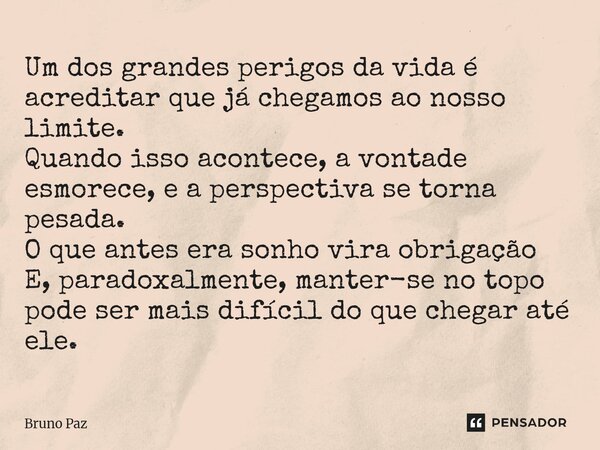 ⁠Um dos grandes perigos da vida é acreditar que já chegamos ao nosso limite. Quando isso acontece, a vontade esmorece, e a perspectiva se torna pesada. O que an... Frase de Bruno paz.