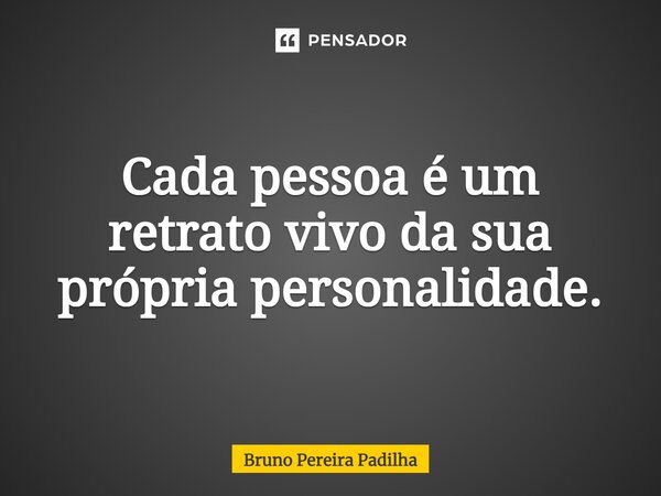 ⁠Cada pessoa é um retrato vivo da sua própria personalidade.... Frase de Bruno Pereira Padilha.
