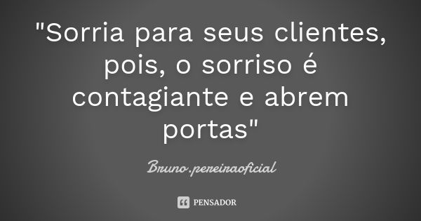 "Sorria para seus clientes, pois, o sorriso é contagiante e abrem portas"... Frase de Bruno.pereiraoficial.