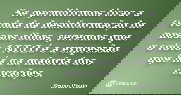 Se permitirmos tirar a venda da desinformação de nossos olhos, veremos que o voto NULO é a expressão que há na maioria dos corações.... Frase de bruno prado.