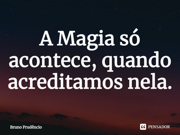 ⁠A Magia só acontece, quando acreditamos nela.... Frase de Bruno Prudêncio.