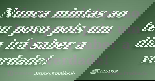 Nunca mintas ao teu povo pois um dia irá saber a verdade!... Frase de Bruno Prudêncio.