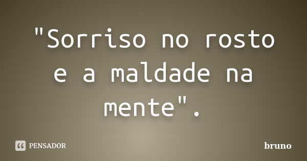 "Sorriso no rosto e a maldade na mente".... Frase de Bruno.