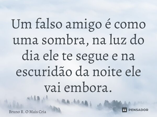 ⁠Um falso amigo é como uma sombra, na luz do dia ele te segue e na escuridão da noite ele vai embora.... Frase de Bruno R. O Mais Cria.