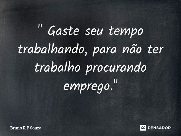 ⁠" Gaste seu tempo trabalhando, para não ter trabalho procurando emprego."... Frase de Bruno R.P Souza.