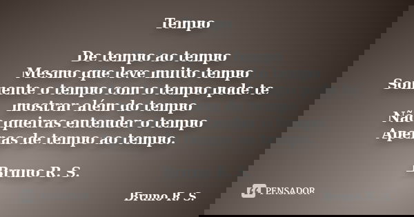 Tempo De tempo ao tempo Mesmo que leve muito tempo Somente o tempo com o tempo pode te mostrar além do tempo Não queiras entender o tempo Apenas de tempo ao tem... Frase de Bruno R. S..