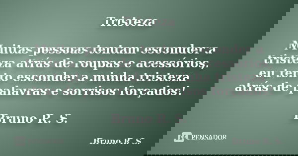 Tristeza Muitas pessoas tentam esconder a tristeza atrás de roupas e acessórios, eu tento esconder a minha tristeza atrás de palavras e sorrisos forçados! Bruno... Frase de Bruno R. S..