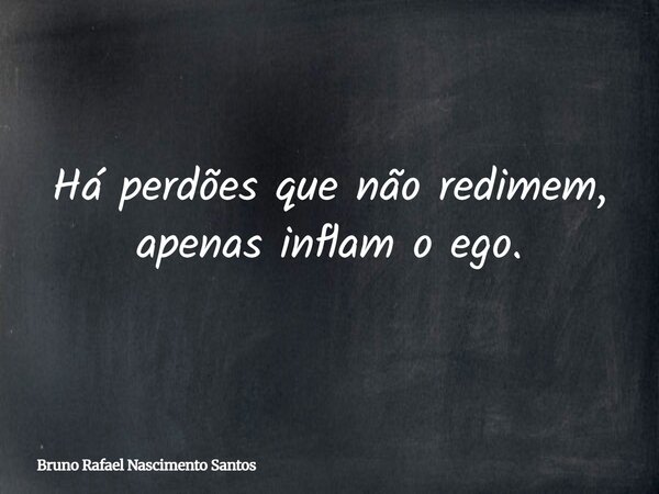 Há perdões que não redimem, apenas inflam o ego.... Frase de Bruno Rafael Nascimento Santos.