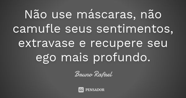 Não use máscaras, não camufle seus sentimentos, extravase e recupere seu ego mais profundo.... Frase de Bruno Rafael.