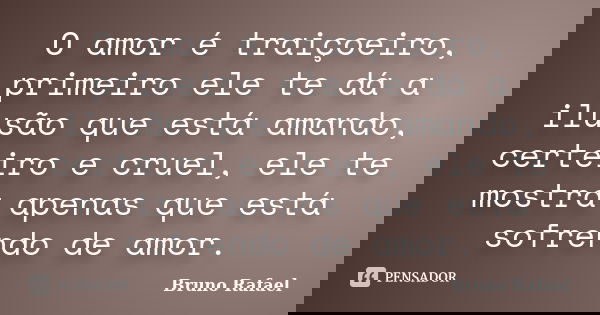 O amor é traiçoeiro, primeiro ele te dá a ilusão que está amando, certeiro e cruel, ele te mostra apenas que está sofrendo de amor.... Frase de Bruno Rafael.